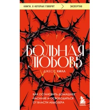 Больная любовь. Как остановить домашнее насилие и освободиться от власти абьюзера