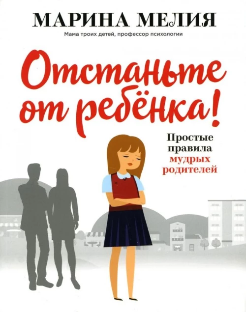 Отстаньте от ребёнка! Простые правила мудрых родителей