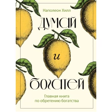 Думай и богатей. Главная книга по обретению богатства