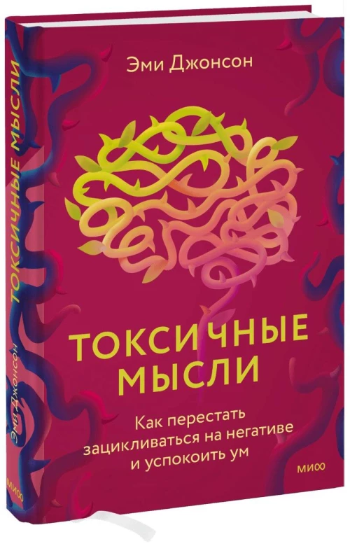 Токсичные мысли. Как перестать зацикливаться на негативе и успокоить ум