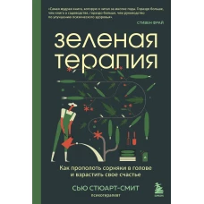 Зеленая терапия. Как прополоть сорняки в голове и взрастить свое счастье