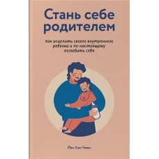 Стань себе родителем. Как исцелить своего внутреннего ребенка и по-настоящему полюбить себя