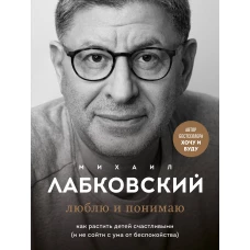 Хочу и буду. 6 правил счастливой жизни, или Метод Лабковского в действии + Люблю и понимаю. Как растить детей счастливыми (и не сойти с ума от беспокойства)