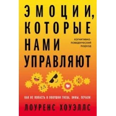 Эмоции, которые нами управляют: Как не попасть в ловушки гнева, вины, печали. Когнитивно-поведенческий подход