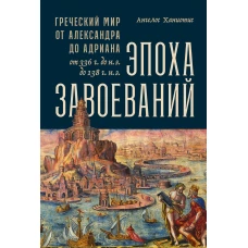 Эпоха завоеваний: Греческий мир от Александра до Адриана (336 г. до н.э. — 138 г. н.э.)