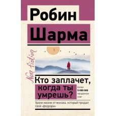 Кто заплачет, когда ты умрешь? Уроки жизни от монаха, который продал свой «феррари»