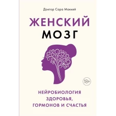 Женский мозг: нейробиология здоровья, гормонов и счастья