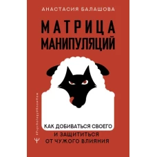 Матрица манипуляций. Как добиваться своего и защититься от чужого влияния