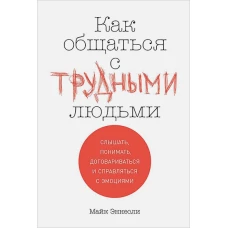 Как общаться с трудными людьми: Слышать, понимать, договариваться и справляться с эмоциями