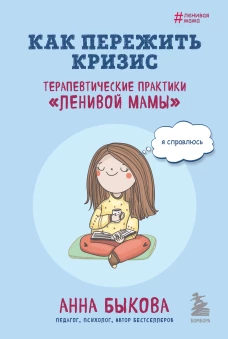 Как пережить кризис. Терапевтические практики &laquo;ленивой мамы&raquo;
