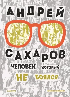 Андрей Сахаров. Человек, который не боялся(2-е издание)
