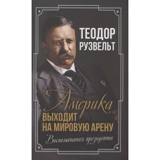 Америка выходит на мировую арену. Воспоминания президента