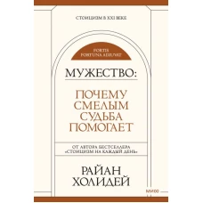 Мужество: Почему смелым судьба помогает. Стоицизм в XXI веке.