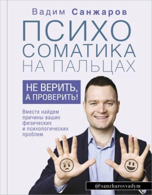 Психосоматика на пальцах. Не верить, а проверить! Вместе найдем причины ваших физических и психологических проблем