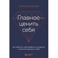 Главное — ценить себя. Как перестать подстраиваться под других и научиться дорожить собой