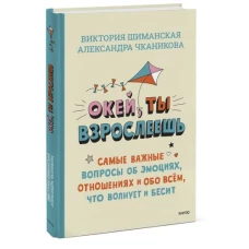 Окей, ты взрослеешь. Самые важные вопросы об эмоциях, отношениях и обо всем, что волнует и бесит