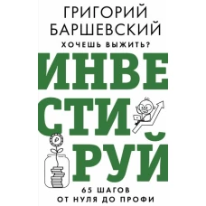 Хочешь выжить? Инвестируй! 65 шагов от нуля до профи