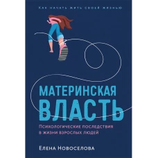 Материнская власть: Психологические последствия в жизни взрослых людей. Как начать жить своей жизнью