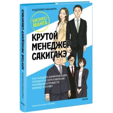 Крутой менеджер Сакигакэ. Как наладить коммуникацию, преодолеть сопротивление переменам и привести команду к успеху