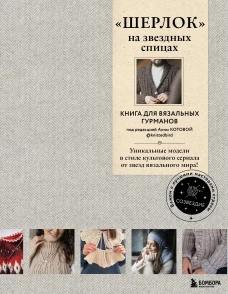&laquo;ШЕРЛОК&raquo; на звездных спицах. Книга для вязальных гурманов. Уникальные модели в стиле культового сериала от звезд вязального мира!