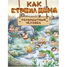 Как строил дома первобытный человек