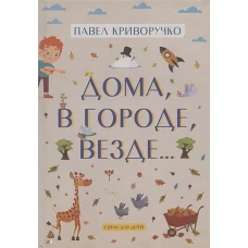 Дома, в городе, везде&hellip;&hellip;Стихи для детей. Криворучко П.