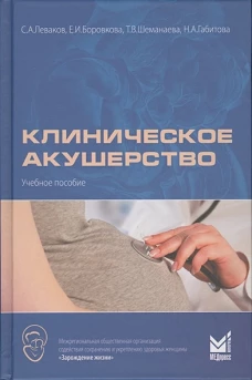 Клиническое акушерство: Учебное пособие. Леваков С.А., Боровкова Е.И., Шеманаева Т.В.