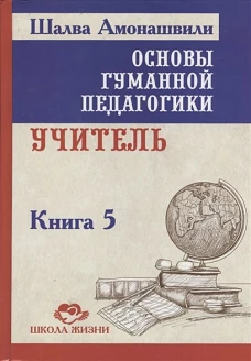Основы гуманной педагогики. В 20 кн. Кн. 5. Учитель. 2-е изд. Амонашвили Ш.А.