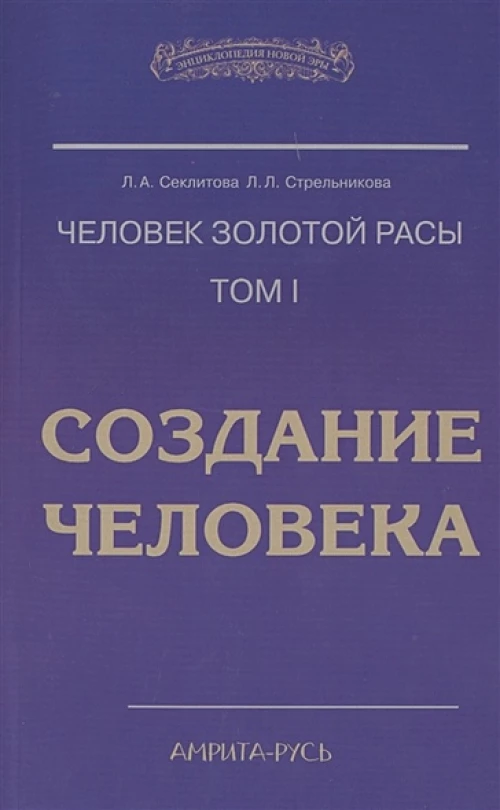 Человек золотой расы. Т. 1: Создание человека. 5-е изд. Секлитова Л.А., Стрельникова Л.Л.
