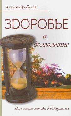 Здоровье и долголетие. Исцеляющие методы В.В. Караваева. 3-е изд. Белов А.И.