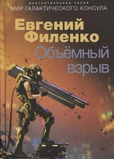 Объемный взрыв. Мир галактического консула: фантастический роман. Филенко Е.И.