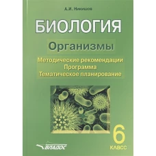 БИОЛОГИЯ. Организмы. 6 класс. Методические рекомендации. Программа. Тематическое планирование.. Никишов А.И.