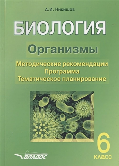 БИОЛОГИЯ. Организмы. 6 класс. Методические рекомендации. Программа. Тематическое планирование.. Никишов А.И.