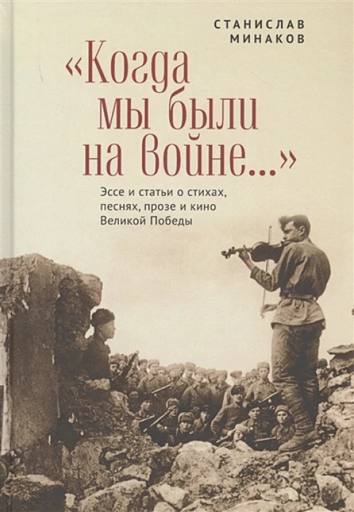 Когда мы были на войне. .. Эссе и статьи о стихах, песнях, прозе и кино Великой Победы