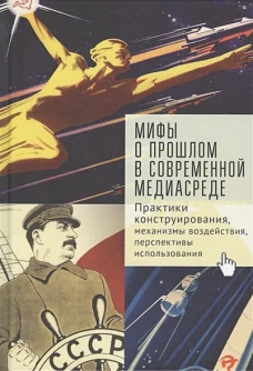 Мифы о прошлом в современной медиасреде. Практики конструирования, механизмы воздействия