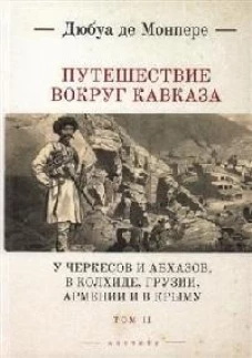 Монпере де, Фр.Д. Путешествие вокруг Кавказа: у черкесов и абхазов, в Колхиде, Грузии, Армении и в Крыму; с живописным еографическим, археологическим и геологическим атласом: в 7 т..Т.II