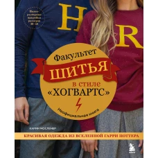 Факультет шитья в стиле &quot;Хогвартс&quot;. Красивая одежда из Вселенной Гарри Поттера. Неофициальная книга