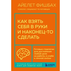 Как взять себя в руки и наконец-то сделать. Готовые стратегии для достижения любой цели на работе, в учебе и личной жизни