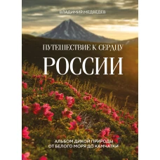 Путешествие к сердцу России. Альбом дикой природы от Белого моря до Камчатки