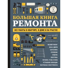 БОЛЬШАЯ КНИГА РЕМОНТА. Все работы в квартире, в доме и на участке
