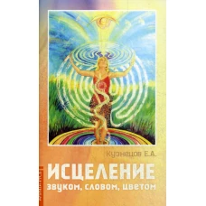 Исцеление звуком, словом, цветом. Кузнецов Е.А.