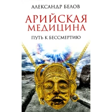 Арийская медицина. Путь к бессмертию. 6-е изд. Белов А.И.