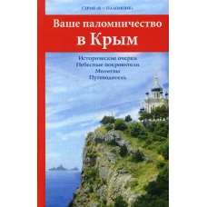 Ваше паломничество в Крым. Исторические очерки. Небесные покровители. Молитвы. Путеводитель.