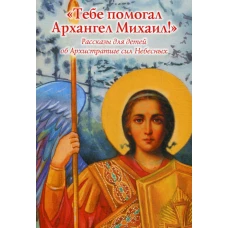 Тебе помогал Архангел Михаил! Рассказы для детей об Архистратиге сил Небесных.