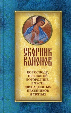 Сборник канонов ко Господу, Пресвятой Богородице, в честь двунадесятых праздников и святых. Сост. Соколова О.А.