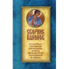Сборник канонов ко Господу, Пресвятой Богородице, в честь двунадесятых праздников и святых. Сост. Соколова О.А.