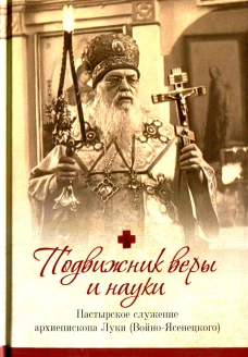 Подвижник веры и науки. Пастырское служение архиепископа Луки (Войно-Ясенецкого). Орабей Г.Н., иерей