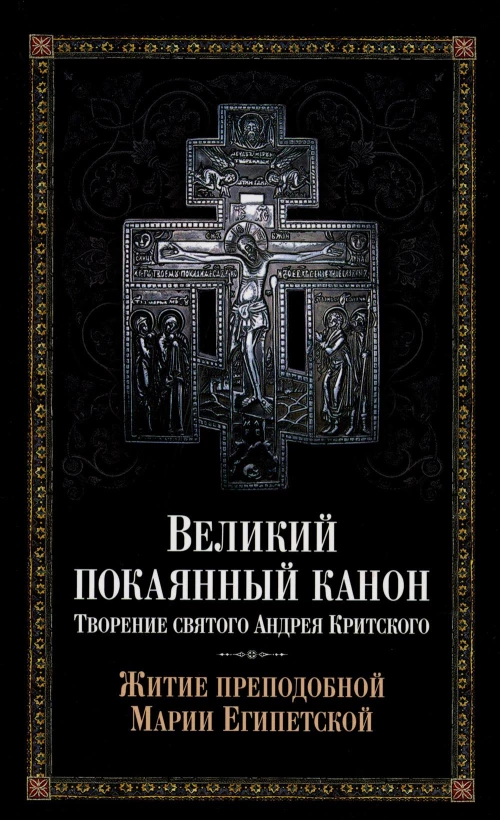 Великий покаянный канон. Творение святого Андрея Критского, читаемый в понедельник, вторник, среду. С прибавлением жития преподобной Марии Египетской.