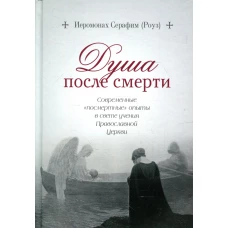 Душа после смерти. Современные "посмертные" опыты в свете учения Православной Церкви. Серафим (Роуз), иеромонах