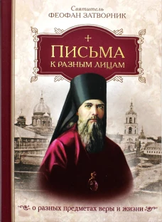 Письма к разным лицам о разных предметах веры и жизни. Феофан Затворник (Говоров), святитель